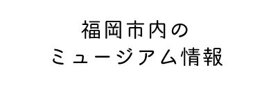 バナー：福岡市内のミュージアム情報